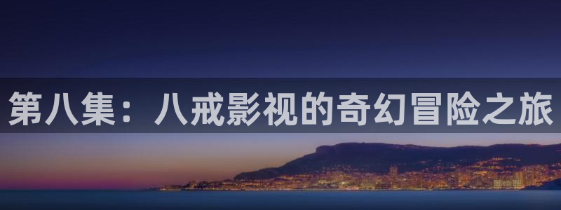 九九影院在线观看电视剧6090：第八集：八戒影视的奇幻冒险之旅