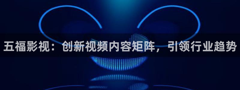 九九影院在线观看电视剧6090：五福影视：创新视频内容矩阵，引领行业趋势